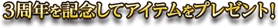 3周年を記念してアイテムをプレゼント!